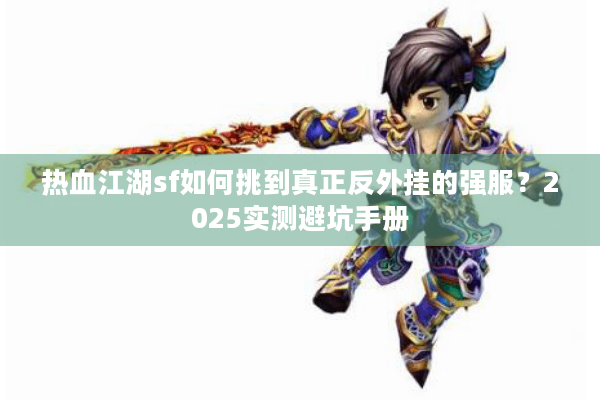 热血江湖sf如何挑到真正反外挂的强服?2025实测避坑手册 热血江湖sf如何挑到真正反外挂的强服?2025实测避坑手册