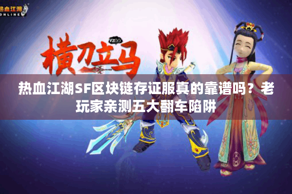 热血江湖SF区块链存证服真的靠谱吗?老玩家亲测五大翻车陷阱 热血江湖SF区块链存证服真的靠谱吗?老玩家亲测五大翻车陷阱