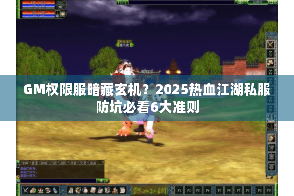 GM权限服暗藏玄机?2025热血江湖私服防坑必看6大准则 GM权限服暗藏玄机?2025热血江湖私服防坑必看6大准则