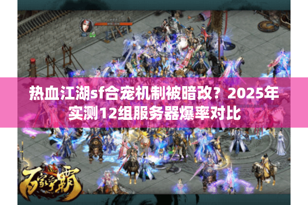 热血江湖sf合宠机制被暗改?2025年实测12组服务器爆率对比 热血江湖sf合宠机制被暗改?2025年实测12组服务器爆率对比