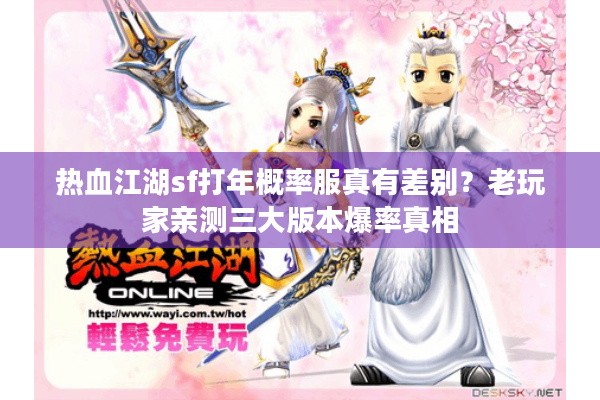 热血江湖sf打年概率服真有差别？老玩家亲测三大版本爆率真相