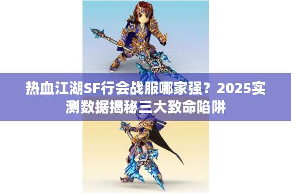 热血江湖SF行会战服哪家强？2025实测数据揭秘三大致命陷阱