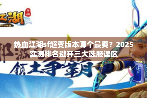 热血江湖sf超变版本哪个最爽?2025实测排名避开三大选服误区 热血江湖sf超变版本哪个最爽?2025实测排名避开三大选服误区