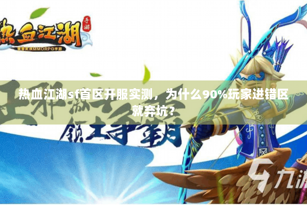 热血江湖sf首区开服实测，为什么90%玩家进错区就弃坑？