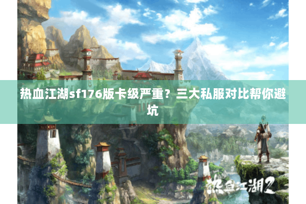 热血江湖sf176版卡级严重？三大私服对比帮你避坑