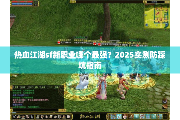 热血江湖sf新职业哪个最强?2025实测防踩坑指南 热血江湖sf新职业哪个最强?2025实测防踩坑指南