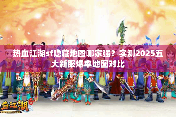 热血江湖sf隐藏地图哪家强?实测2025五大新服爆率地图对比 热血江湖sf隐藏地图哪家强?实测2025五大新服爆率地图对比