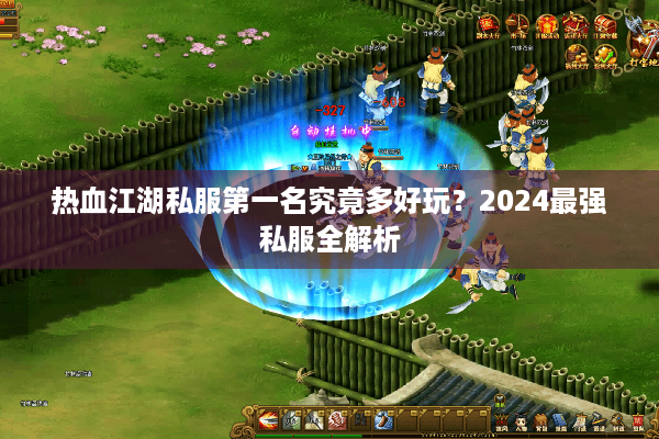 热血江湖私服第一名究竟多好玩?2024最强私服全解析 热血江湖私服第一名究竟多好玩?2024最强私服全解析