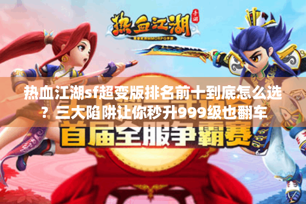 热血江湖sf超变版排名前十到底怎么选？三大陷阱让你秒升999级也翻车