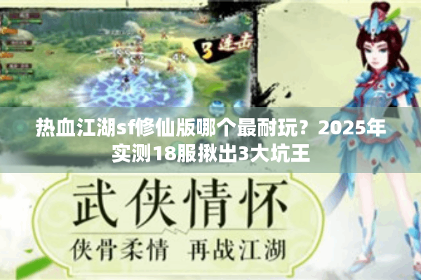 热血江湖sf修仙版哪个最耐玩?2025年实测18服揪出3大坑王 热血江湖sf修仙版哪个最耐玩?2025年实测18服揪出3大坑王