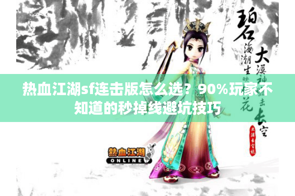 热血江湖sf连击版怎么选?90%玩家不知道的秒掉线避坑技巧 热血江湖sf连击版怎么选?90%玩家不知道的秒掉线避坑技巧