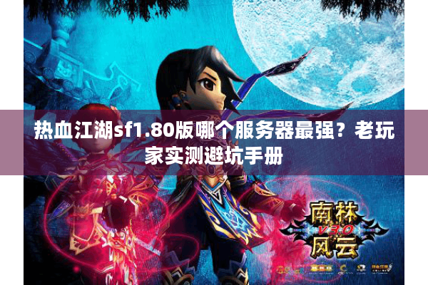 热血江湖sf1.80版哪个服务器最强?老玩家实测避坑手册 热血江湖sf1.80版哪个服务器最强?老玩家实测避坑手册
