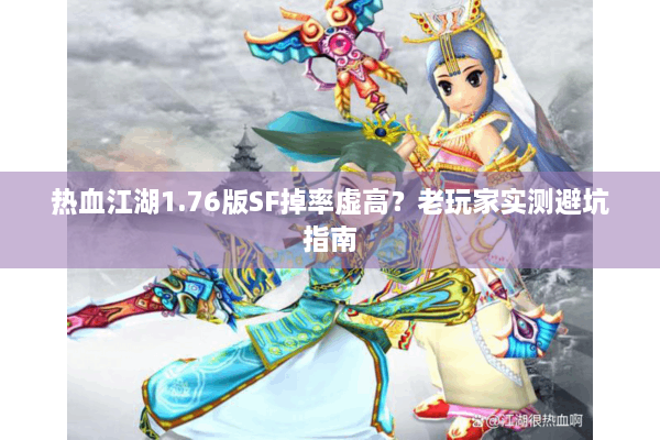 热血江湖1.76版SF掉率虚高?老玩家实测避坑指南 热血江湖1.76版SF掉率虚高?老玩家实测避坑指南