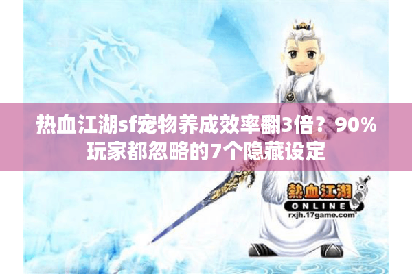 热血江湖sf宠物养成效率翻3倍?90%玩家都忽略的7个隐藏设定 热血江湖sf宠物养成效率翻3倍?90%玩家都忽略的7个隐藏设定