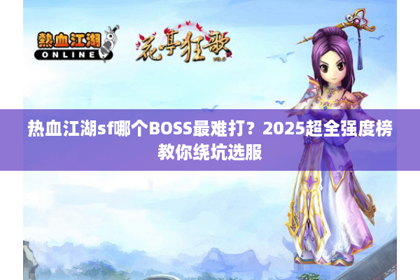 热血江湖sf哪个BOSS最难打？2025超全强度榜教你绕坑选服
