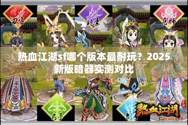 热血江湖sf哪个版本最耐玩？2025新版暗器实测对比