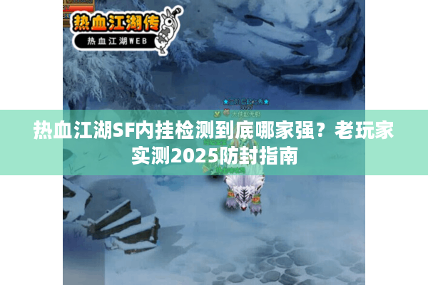热血江湖SF内挂检测到底哪家强?老玩家实测2025防封指南 热血江湖SF内挂检测到底哪家强?老玩家实测2025防封指南