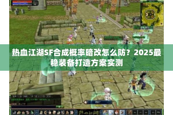 热血江湖SF合成概率暗改怎么防？2025最稳装备打造方案实测