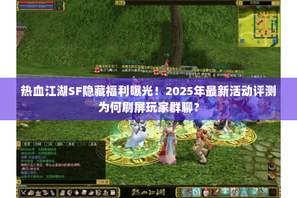 热血江湖SF隐藏福利曝光!2025年最新活动评测为何刷屏玩家群聊? 热血江湖SF隐藏福利曝光!2025年最新活动评测为何刷屏玩家群聊?