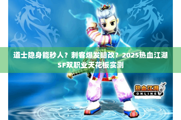 道士隐身能秒人？刺客爆发暗改？2025热血江湖SF双职业天花板实测
