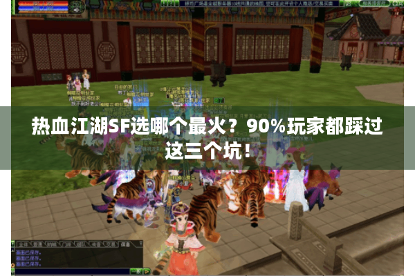 热血江湖SF选哪个最火？90%玩家都踩过这三个坑！