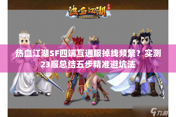 热血江湖SF四端互通服掉线频繁？实测23服总结五步精准避坑法