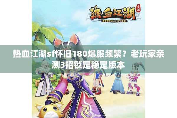 热血江湖sf怀旧180爆服频繁？老玩家亲测3招锁定稳定版本