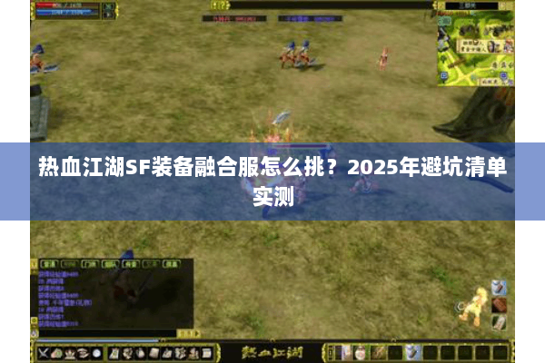 热血江湖SF装备融合服怎么挑？2025年避坑清单实测
