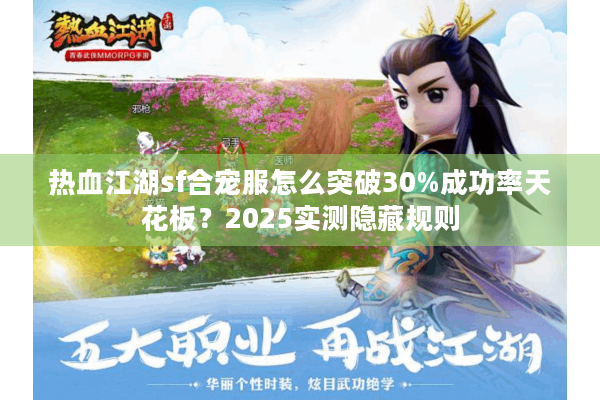 热血江湖sf合宠服怎么突破30%成功率天花板?2025实测隐藏规则 热血江湖sf合宠服怎么突破30%成功率天花板?2025实测隐藏规则