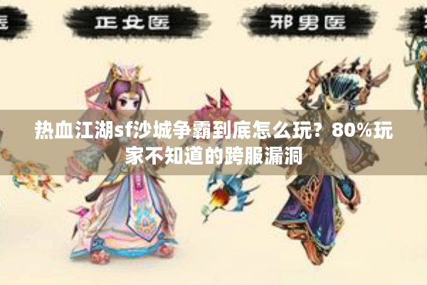 热血江湖sf沙城争霸到底怎么玩?80%玩家不知道的跨服漏洞 热血江湖sf沙城争霸到底怎么玩?80%玩家不知道的跨服漏洞