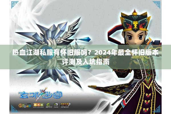 热血江湖私服有怀旧服吗？2024年最全怀旧版本评测及入坑指南