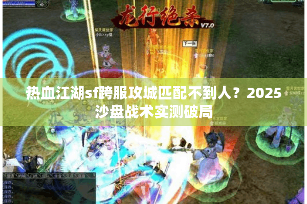 热血江湖sf跨服攻城匹配不到人？2025沙盘战术实测破局