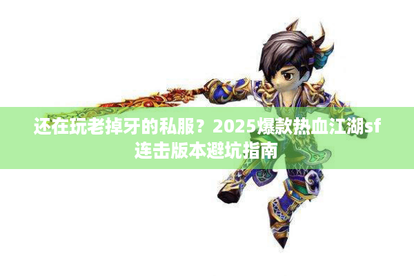还在玩老掉牙的私服？2025爆款热血江湖sf连击版本避坑指南