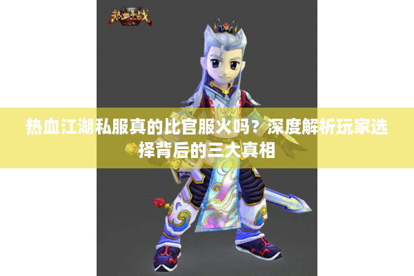 热血江湖私服真的比官服火吗?深度解析玩家选择背后的三大真相 热血江湖私服真的比官服火吗?深度解析玩家选择背后的三大真相