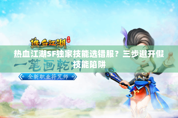 热血江湖SF独家技能选错服？三步避开假技能陷阱