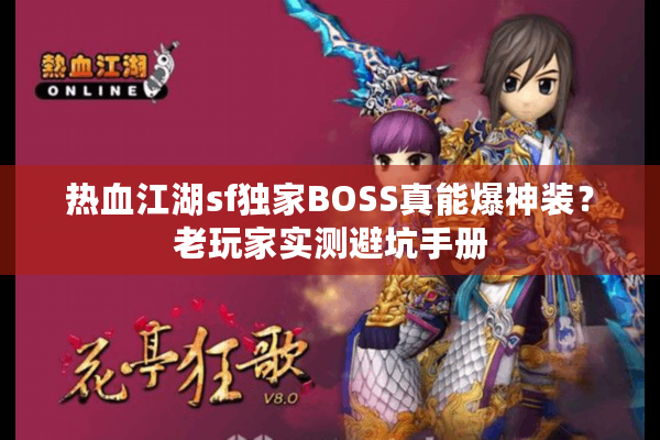 热血江湖sf独家BOSS真能爆神装?老玩家实测避坑手册 热血江湖sf独家BOSS真能爆神装?老玩家实测避坑手册