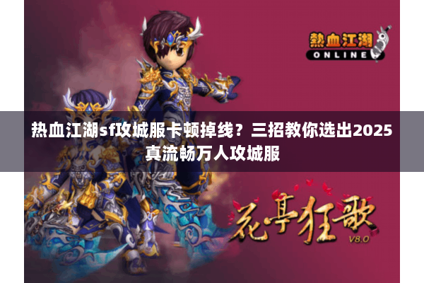 热血江湖sf攻城服卡顿掉线？三招教你选出2025真流畅万人攻城服