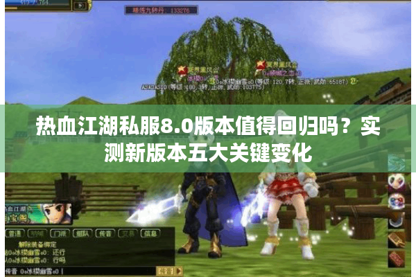 热血江湖私服8.0版本值得回归吗?实测新版本五大关键变化 热血江湖私服8.0版本值得回归吗?实测新版本五大关键变化