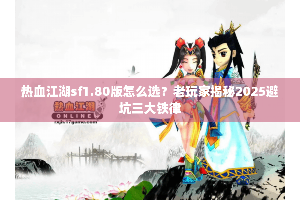 热血江湖sf1.80版怎么选？老玩家揭秘2025避坑三大铁律