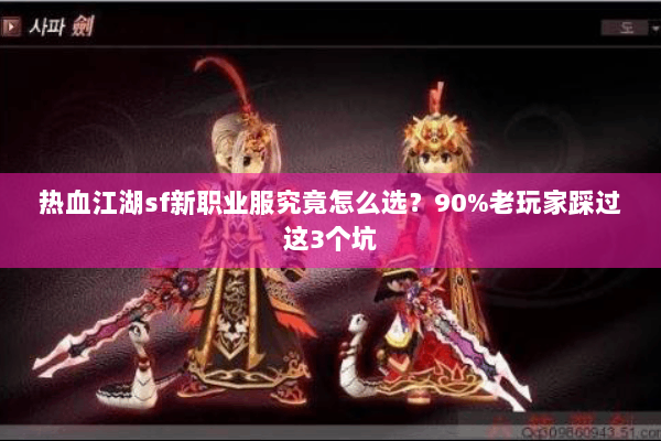 热血江湖sf新职业服究竟怎么选?90%老玩家踩过这3个坑 热血江湖sf新职业服究竟怎么选?90%老玩家踩过这3个坑