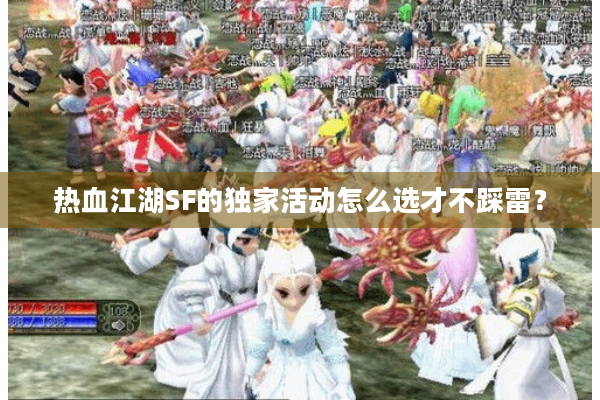 热血江湖SF的独家活动怎么选才不踩雷？