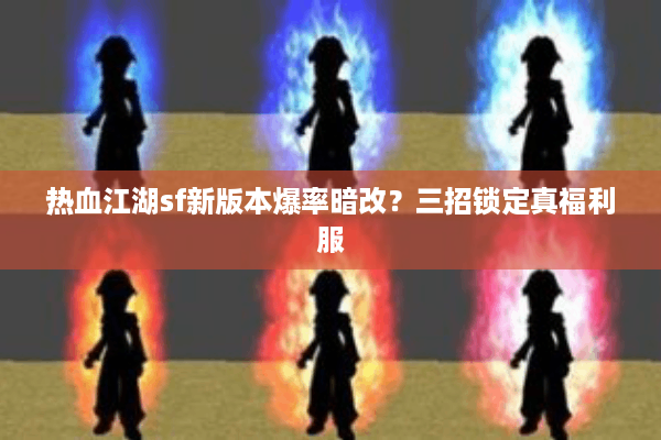 热血江湖sf新版本爆率暗改?三招锁定真福利服 热血江湖sf新版本爆率暗改?三招锁定真福利服