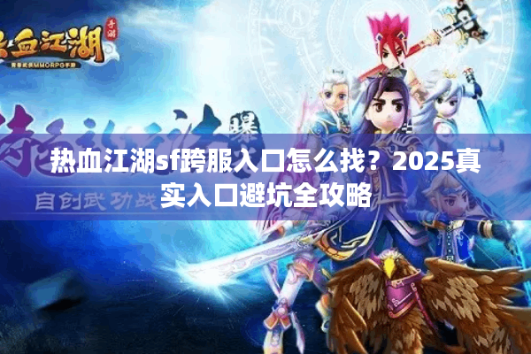 热血江湖sf跨服入口怎么找?2025真实入口避坑全攻略 热血江湖sf跨服入口怎么找?2025真实入口避坑全攻略