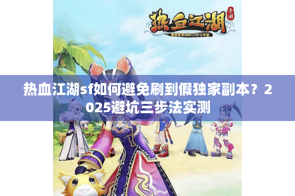 热血江湖sf如何避免刷到假独家副本?2025避坑三步法实测 热血江湖sf如何避免刷到假独家副本?2025避坑三步法实测