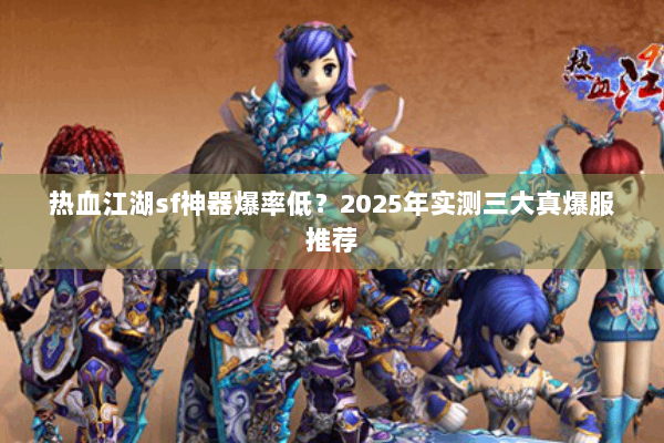 热血江湖sf神器爆率低?2025年实测三大真爆服推荐 热血江湖sf神器爆率低?2025年实测三大真爆服推荐
