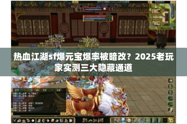 热血江湖sf爆元宝爆率被暗改?2025老玩家实测三大隐藏通道 热血江湖sf爆元宝爆率被暗改?2025老玩家实测三大隐藏通道