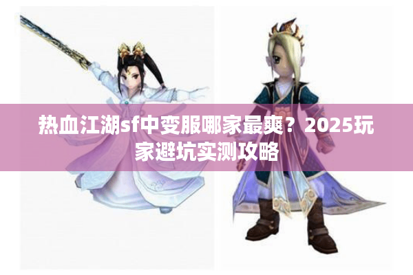 热血江湖sf中变服哪家最爽?2025玩家避坑实测攻略 热血江湖sf中变服哪家最爽?2025玩家避坑实测攻略
