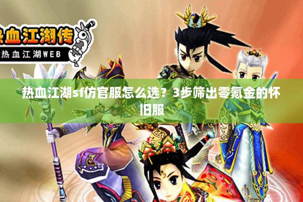 热血江湖sf仿官服怎么选？3步筛出零氪金的怀旧服