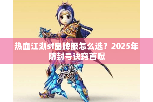 热血江湖sf品牌服怎么选？2025年防封号诀窍首曝