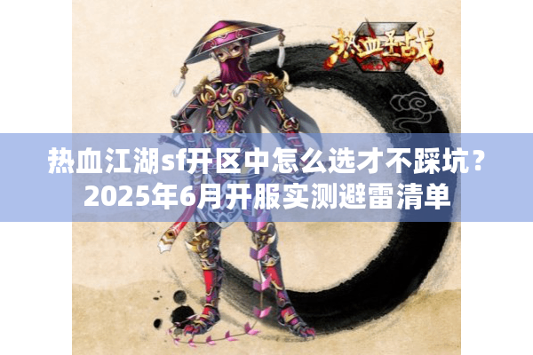 热血江湖sf开区中怎么选才不踩坑？2025年6月开服实测避雷清单